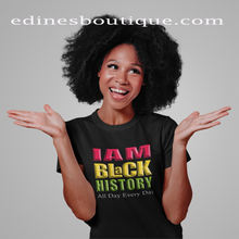 Load image into Gallery viewer, I AM BLACK HISTORY ALL DAY EVERY DAY UNISEX TEE