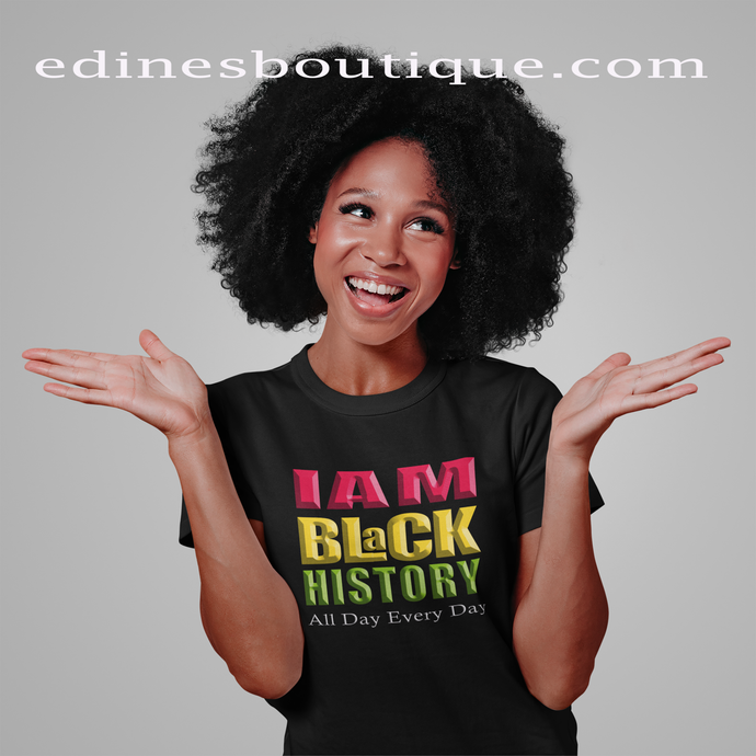 I AM BLACK HISTORY ALL DAY EVERY DAY UNISEX TEE